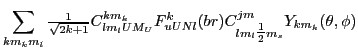 $\displaystyle \sum_{km_km_l}{\textstyle{\frac{1}{\sqrt{2k+1}}}}
C^{km_k}_{lm_l...
...F^{k}_{uUNl}(br)
C^{jm}_{lm_l{\textstyle{\frac{1}{2}}}m_s}Y_{km_k}(\theta,\phi)$