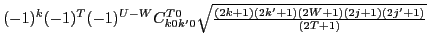 $\displaystyle (-1)^{k}(-1)^{T}(-1)^{U-W}C^{T0}_{k0k'0}
{\textstyle{\sqrt{\frac{(2k+1)(2k'+1)(2W+1)(2j+1)(2j'+1)}{(2T+1)}}}}$