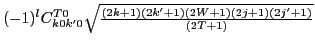 $\displaystyle (-1)^{l}C^{T0}_{k0k'0}
{\textstyle{\sqrt{\frac{(2k+1)(2k'+1)(2W+1)(2j+1)(2j'+1)}{(2T+1)}}}}$