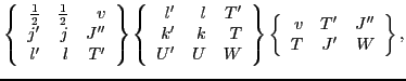 $\displaystyle \left\{\begin{array}{rrr} {\textstyle{\frac{1}{2}}} & {\textstyle...
...}
\left\{\begin{array}{rrr} v & T' & J'' \\
T & J' & W \end{array}\right\} ,$