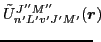 $\displaystyle \tilde{U}^{J''M''}_{n'L'v'J'M'}(\vec{r})\!\!\!\!$