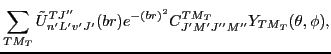 $\displaystyle \sum_{TM_T} \tilde{U}_{n'L'v'J'}^{TJ''}(br) e^{-(br)^2}
C^{TM_T}_{J'M'J''M''} Y_{TM_T}(\theta,\phi) ,$