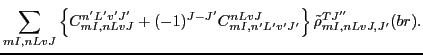 $\displaystyle \sum_{mI,nLvJ}
\left\{C^{n'L'v'J'}_{mI,nLvJ}+(-1)^{J-J'}C^{nLvJ}_{mI,n'L'v'J'}\right\}
\tilde{\rho}_{mI,nLvJ,J'}^{TJ''}(br).$