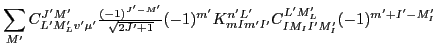 $\displaystyle \sum_{M'}C^{J'M'}_{L'M'_Lv'\mu'}
{\textstyle{\frac{(-1)^{J'-M'}}{...
...{2J'+1}}}}(-1)^{m'}
K^{n'L'}_{mIm'I'}
C^{L'M'_L}_{IM_II'M'_I}
(-1)^{m'+I'-M'_I}$