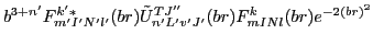 $\displaystyle b^{3+n'} F^{k'*}_{m'I'N'l'}(br) \tilde{U}_{n'L'v'J'}^{TJ''}(br)F^{k}_{mINl}(br) e^{-2(br)^2}$