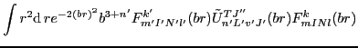 $\displaystyle \int r^2{\rm d}\,r e^{-2(br)^2}
b^{3+n'} F^{k'}_{m'I'N'l'}(br) \tilde{U}_{n'L'v'J'}^{TJ''}(br)F^{k}_{mINl}(br)$