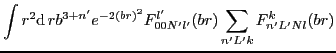 $\displaystyle \int r^2{\rm d}\,r b^{3+n'} e^{-2(br)^{2}} F_{00N'l'}^{l'}(br)
\sum_{n'L'k}F_{n'L'Nl}^{k}(br)$