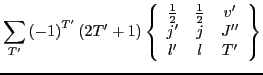 $\displaystyle \sum_{T'}\left(-1\right)^{T'}\left(2T'+1\right)\left\{ \begin{arr...
...ac{1}{2} & \frac{1}{2} & v'\\
j' & j & J''\\
l' & l & T'\end{array}\right\}$