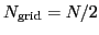 $N_{\mbox{\scriptsize {grid}}}=N/2$