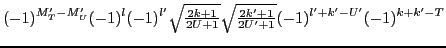 $\displaystyle (-1)^{M'_T-M'_U}(-1)^{l}(-1)^{l'}{\textstyle{\sqrt{\frac{2k+1}{2U+1}}}}{\textstyle{\sqrt{\frac{2k'+1}{2U'+1}}}}(-1)^{l'+k'-U'}(-1)^{k+k'-T}$