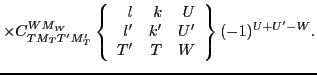 $\displaystyle \times
C^{WM_W}_{TM_TT'M'_T}
\left\{\begin{array}{rrr} l & k & U \\
l' & k' & U' \\
T' & T & W \end{array}\right\} (-1)^{U+U'-W}.$