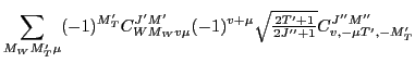 $\displaystyle \sum_{M_WM'_T\mu} (-1)^{M'_T}
C^{J'M'}_{WM_Wv\mu}
(-1)^{v+\mu}{\textstyle{\sqrt{\frac{2T'+1}{2J''+1}}}}C^{J''M''}_{v,-\mu T',-M'_T}$