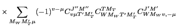 $\displaystyle \times
\sum_{M_WM'_T\mu}
(-1)^{v-\mu}
C^{J''M''}_{v\mu T'M'_T}
C^{TM_T}_{WM_WT'M'_T}
C^{J'M'}_{WM_Wv,-\mu}$