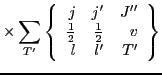 $\displaystyle \times \sum_{T'}
\left\{\begin{array}{rrr} j & j' & J'' \\
{\t...
...c{1}{2}}} & {\textstyle{\frac{1}{2}}} & v \\
l & l' & T' \end{array}\right\}$