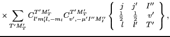 $\displaystyle \times \sum_{T'M'_T}
C^{T'M'_T}_{l'm'_ll,-m_l}
C^{T'M'_T}_{v',-\m...
...}{2}}} & {\textstyle{\frac{1}{2}}} & v' \\
l & l' & T' \end{array}\right\} ,$