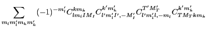 $\displaystyle \sum_{m_lm'_lm_km'_k} (-1)^{-m'_l}
C^{km_k}_{lm_lIM_I}
C^{k'm'_k}_{l'm'_lI',-M'_I}
C^{T'M'_T}_{l'm'_ll,-m_l}
C^{k'm'_k}_{TM_Tkm_k}$