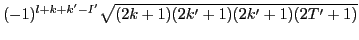 $\displaystyle (-1)^{l+k+k'-I'}\sqrt{(2k+1)(2k'+1)(2k'+1)(2T'+1)}$