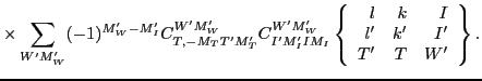 $\displaystyle \times
\sum_{W'M'_W}(-1)^{M'_W-M'_I}
C^{W'M'_W}_{T,-M_TT'M'_T}
C^...
...rray}{rrr} l & k & I \\
l' & k' & I' \\
T' & T & W' \end{array}\right\} .$