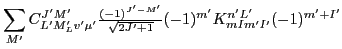 $\displaystyle \sum_{M'}C^{J'M'}_{L'M'_Lv'\mu'}
{\textstyle{\frac{(-1)^{J'-M'}}{\sqrt{2J'+1}}}}(-1)^{m'}
K^{n'L'}_{mIm'I'}
(-1)^{m'+I'}$