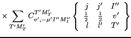 $\displaystyle \times \sum_{T'M'_T}
C^{T'M'_T}_{v',-\mu' I''M''_I}
\left\{\begin...
...{1}{2}}} & {\textstyle{\frac{1}{2}}} & v' \\
l & l' & T' \end{array}\right\}$