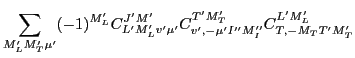 $\displaystyle \sum_{M'_LM'_T\mu'} (-1)^{M'_L}
C^{J'M'}_{L'M'_Lv'\mu'}
C^{T'M'_T}_{v',-\mu' I''M''_I}
C^{L'M'_L}_{T,-M_TT'M'_T}$