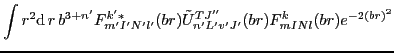 $\displaystyle \int r^2{\rm d}\,{r}\,
b^{3+n'} F^{k'*}_{m'I'N'l'}(br) \tilde{U}_{n'L'v'J'}^{TJ''}(br)F^{k}_{mINl}(br) e^{-2(br)^2}$