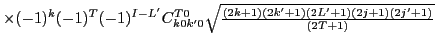 $\displaystyle \times
(-1)^{k} (-1)^{T}(-1)^{I-L'}
C^{T0}_{k0k'0}{\textstyle{\sqrt{\frac{(2k+1)(2k'+1)(2L'+1)(2j+1)(2j'+1)}{(2T+1)}}}}$