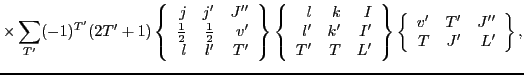 $\displaystyle \times \sum_{T'} (-1)^{T'}(2T'+1)
\left\{\begin{array}{rrr} j & j...
...\left\{\begin{array}{rrr} v' & T' & J'' \\
T & J' & L' \end{array}\right\} ,$