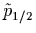 $\tilde{p}_{1/2}$