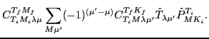 $\displaystyle C^{T_f M_f}_{T_i M_i \lambda \mu}
\sum_{M \mu'} (-1)^{(\mu'-\mu)} C^{T_f K_f}_{T_i M \lambda \mu'}
\hat T_{\lambda \mu'} \hat P^{T_i}_{M K_i}.$