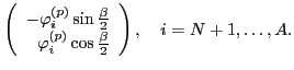 $\displaystyle \left( \begin{array}{r} -\varphi_i^{(p)} \sin\frac{\beta}{2} \\
\varphi_i^{(p)} \cos\frac{\beta}{2} \end{array} \right),
\quad i=N+1,\ldots , A.$