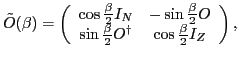 $\displaystyle {\tilde {O}}(\beta) = \left( \begin{array}{cc} \cos\frac{\beta}{2...
...sin\frac{\beta}{2} {O}^\dagger & \cos\frac{\beta}{2} {I}_Z \end{array} \right),$