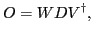 $\displaystyle {O} = {W} {D}{V}^\dagger ,$