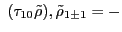 $\displaystyle \; ( \tau_{10} \tilde \rho ) ,\\ \tilde \rho_{1\pm 1} & = & -$