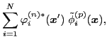 $\displaystyle \sum_{i=1}^N \varphi_i^{(n) * } ({\boldsymbol x}')\;
\tilde{\phi}_i^{(p)} ({\boldsymbol x}),$