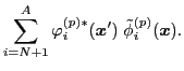 $\displaystyle \sum_{i=N+1}^A \varphi_i^{(p) * } ({\boldsymbol x}')\;
\tilde{\phi}_i^{(p)} ({\boldsymbol x}).$
