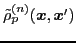 $ \tilde{\rho}_{p}^{(n)} ({\boldsymbol x},{\boldsymbol x}')$