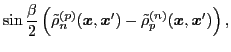 $\displaystyle \sin\frac{\beta}{2} \left( \tilde{\rho}_{n}^{(p)} ({\boldsymbol x...
...mbol x}')
-\tilde{\rho}_{p}^{(n)} ({\boldsymbol x},{\boldsymbol x}') \right) ,$