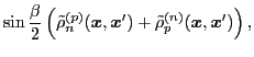 $\displaystyle \sin\frac{\beta}{2} \left( \tilde{\rho}_{n}^{(p)} ({\boldsymbol x...
...mbol x}')
+\tilde{\rho}_{p}^{(n)} ({\boldsymbol x},{\boldsymbol x}') \right) ,$