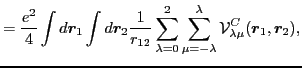 $\displaystyle \displaystyle = \frac{e^2}{4} \int d \vec{r}_1 \int d \vec{r}_2
...
...mu = - \lambda}^{\lambda}
{\cal V}^{C}_{\lambda \mu }( \vec{r}_1, \vec{r}_2 ),$