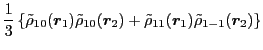 $\displaystyle \frac{1}{3} \left\{ \tilde\rho_{10} (\vec{r}_1 ) \tilde\rho_{1 0}...
...c{r}_2 )
+ \tilde\rho_{11} (\vec{r}_1 ) \tilde\rho_{1-1} (\vec{r}_2 ) \right\}$