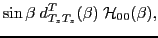 $\displaystyle \sin\beta \; d^{T}_{T_z T_z}(\beta )
\; {\mathcal H}_{00}(\beta) ,$