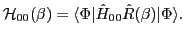 $\displaystyle {\mathcal H_{00}}(\beta) = \langle \Phi\vert\hat{H}_{00} \hat{R}(\beta)\vert \Phi\rangle.$