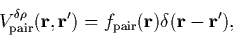 \begin{displaymath}
V_{\rm pair}^{\delta\rho}({\bf r},{\bf r}') =
f_{\rm pair}({\bf r})\delta({\bf r}-{\bf r}'),
\end{displaymath}