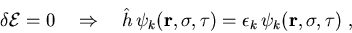 \begin{displaymath}
\delta {\cal E}
= 0
\quad \Rightarrow \quad
\hat{h} \, \psi_...
...\sigma, \tau)
= \epsilon_k \, \psi_k (\vec{r}, \sigma, \tau)~,
\end{displaymath}