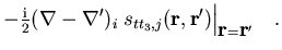 $\displaystyle - {\textstyle\frac{{\mbox{\rm\scriptsize {i}}}}{{2}}} ( \nabla - ...
...la' )_i \;
s_{t t_3,j} (\vec{r},\vec{r}') \Big\vert _{\vec{r}=\vec{r}'}
\quad .$