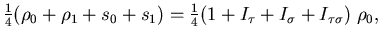 $\displaystyle {\textstyle\frac{{1}}{{4}}} ( \rho_0 + \rho_1 + s_0 + s_1 )
= {\textstyle\frac{{1}}{{4}}} ( 1 + I_\tau + I_\sigma + I_{\tau \sigma} ) \; \rho_0
,$