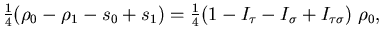 $\displaystyle {\textstyle\frac{{1}}{{4}}} ( \rho_0 - \rho_1 - s_0 + s_1 )
= {\textstyle\frac{{1}}{{4}}} ( 1 - I_\tau - I_\sigma + I_{\tau \sigma} ) \; \rho_0
,$