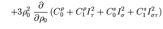 $\displaystyle \quad
+ 3 \rho_0^2 \; \frac{\partial}{\partial \rho_0} \,
\big( C...
...o}
+ C_1^{\rho} I_\tau^2
+ C_0^{s} I_\sigma^2
+ C_1^{s} I_{\sigma \tau}^2
\big)$