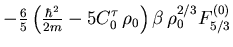 $\displaystyle - {\textstyle\frac{{6}}{{5}}}
\left( {\textstyle\frac{{\hbar^2}}{{2m}}}
- 5 C_0^\tau \, \rho_0
\right)
\beta \, \rho_0^{2/3}
F_{5/3}^{(0)}$